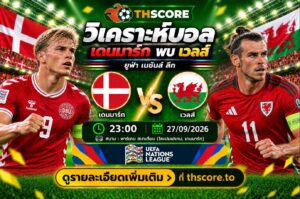 วิเคราะห์บอล เดนมาร์ก พบ เวลส์ 23:00 วันที่ 27 ก.ย. 2026 – ยูฟ่า เนชันส์ ลีก